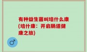 有种益生菌叫培什么康(培什康：开启肠道健康之旅)