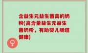含益生元益生菌高的奶粉(高含量益生元益生菌奶粉，有助婴儿肠道健康)