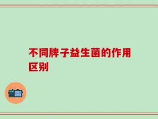 不同牌子益生菌的作用区别