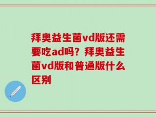 拜奥益生菌vd版还需要吃ad吗？拜奥益生菌vd版和普通版什么区别