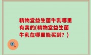 精物堂益生菌牛乳哪里有卖的(精物堂益生菌牛乳在哪里能买到？)