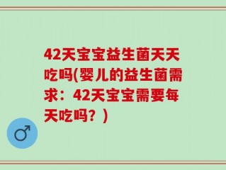 42天宝宝益生菌天天吃吗(婴儿的益生菌需求：42天宝宝需要每天吃吗？)