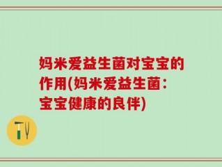 妈米爱益生菌对宝宝的作用(妈米爱益生菌：宝宝健康的良伴)