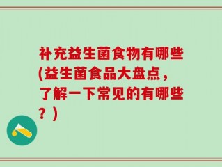 补充益生菌食物有哪些(益生菌食品大盘点，了解一下常见的有哪些？)