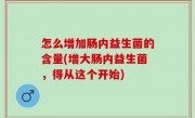 怎么增加肠内益生菌的含量(增大肠内益生菌，得从这个开始)