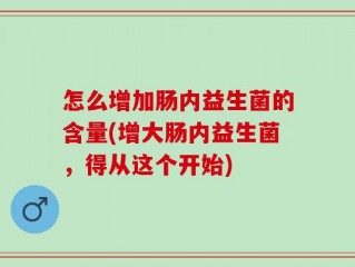 怎么增加肠内益生菌的含量(增大肠内益生菌，得从这个开始)