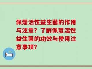 佩蔻活性益生菌的作用与注意？了解佩蔻活性益生菌的功效与使用注意事项？