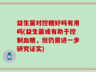 益生菌对控糖好吗有用吗(益生菌或有助于控制血糖，但仍需进一步研究证实)