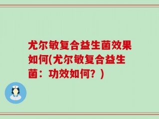 尤尔敏复合益生菌效果如何(尤尔敏复合益生菌：功效如何？)