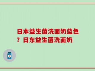 日本益生菌洗面奶蓝色？日东益生菌洗面奶