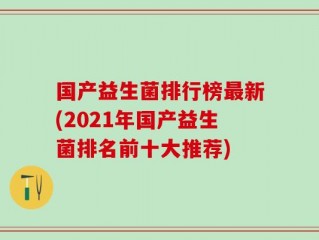 国产益生菌排行榜最新(2021年国产益生菌排名前十大推荐)