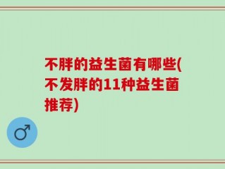 不胖的益生菌有哪些(不发胖的11种益生菌推荐)