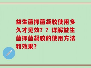 益生菌抑菌凝胶使用多久才见效？？详解益生菌抑菌凝胶的使用方法和效果？