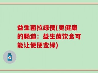益生菌拉绿便(更健康的肠道：益生菌饮食可能让便便变绿)