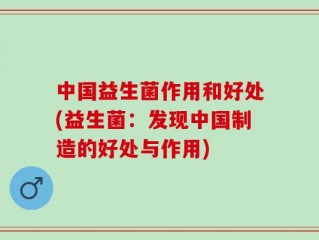 中国益生菌作用和好处(益生菌：发现中国制造的好处与作用)