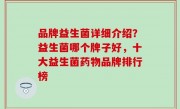 品牌益生菌详细介绍？益生菌哪个牌子好，十大益生菌药物品牌排行榜