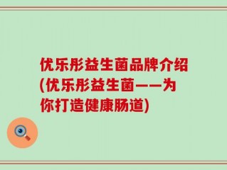 优乐彤益生菌品牌介绍(优乐彤益生菌——为你打造健康肠道)