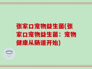张家口宠物益生菌(张家口宠物益生菌：宠物健康从肠道开始)