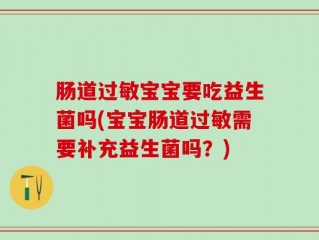 肠道过敏宝宝要吃益生菌吗(宝宝肠道过敏需要补充益生菌吗？)
