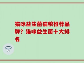 猫咪益生菌猫粮推荐品牌？猫咪益生菌十大排名