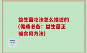 益生菌吃法怎么描述的(健康必备：益生菌正确食用方法)