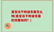 喜宝冻干粉益生菌怎么样(喜宝冻干粉益生菌的效果如何？)