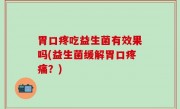 胃口疼吃益生菌有效果吗(益生菌缓解胃口疼痛？)