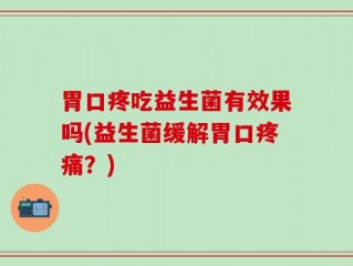 胃口疼吃益生菌有效果吗(益生菌缓解胃口疼痛？)