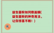 益生菌粉如何敷面膜(益生菌粉的神奇用法，让你惊喜不断！)