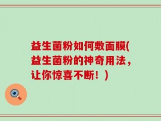益生菌粉如何敷面膜(益生菌粉的神奇用法，让你惊喜不断！)