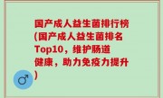 国产成人益生菌排行榜(国产成人益生菌排名Top10，维护肠道健康，助力免疫力提升)