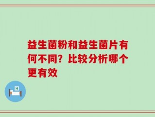 益生菌粉和益生菌片有何不同？比较分析哪个更有效