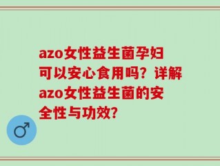 azo女性益生菌孕妇可以安心食用吗？详解azo女性益生菌的安全性与功效？