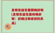 息敏乐益生菌跟畅舒敏(息敏乐益生菌和畅舒敏：舒缓过敏症状的良品)