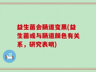 益生菌会肠道变黑(益生菌或与肠道颜色有关系，研究表明)
