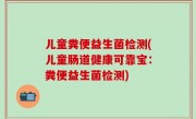 儿童粪便益生菌检测(儿童肠道健康可靠宝：粪便益生菌检测)