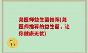 尧医师益生菌推荐(尧医师推荐的益生菌，让你健康无忧)