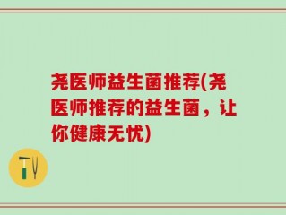 尧医师益生菌推荐(尧医师推荐的益生菌，让你健康无忧)