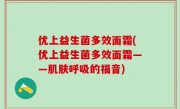 优上益生菌多效面霜(优上益生菌多效面霜——肌肤呼吸的福音)