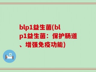 blp1益生菌(blp1益生菌：保护肠道、增强免疫功能)