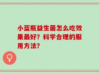 小蓝瓶益生菌怎么吃效果最好？科学合理的服用方法？