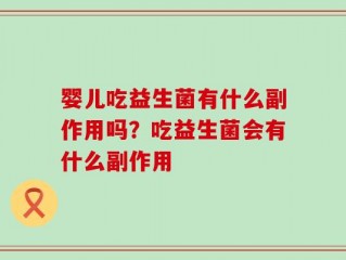 婴儿吃益生菌有什么副作用吗？吃益生菌会有什么副作用