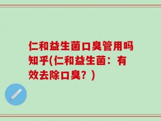 仁和益生菌口臭管用吗知乎(仁和益生菌：有效去除口臭？)