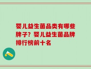 婴儿益生菌品类有哪些牌子？婴儿益生菌品牌排行榜前十名
