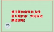 益生菌和瘤胃素(益生菌与瘤胃素：如何促进肠道健康)