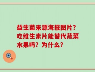 益生菌来源海报图片？吃维生素片能替代蔬菜水果吗？为什么？
