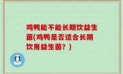 鸡鸭能不能长期饮益生菌(鸡鸭是否适合长期饮用益生菌？)