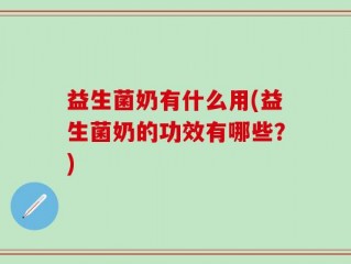 益生菌奶有什么用(益生菌奶的功效有哪些？)