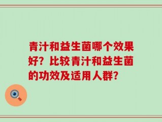 青汁和益生菌哪个效果好？比较青汁和益生菌的功效及适用人群？