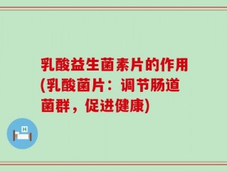 乳酸益生菌素片的作用(乳酸菌片：调节肠道菌群，促进健康)